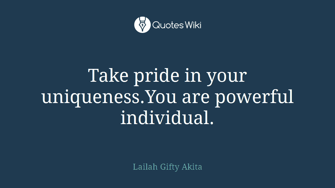 Take pride in your uniqueness.You are powerful individual.