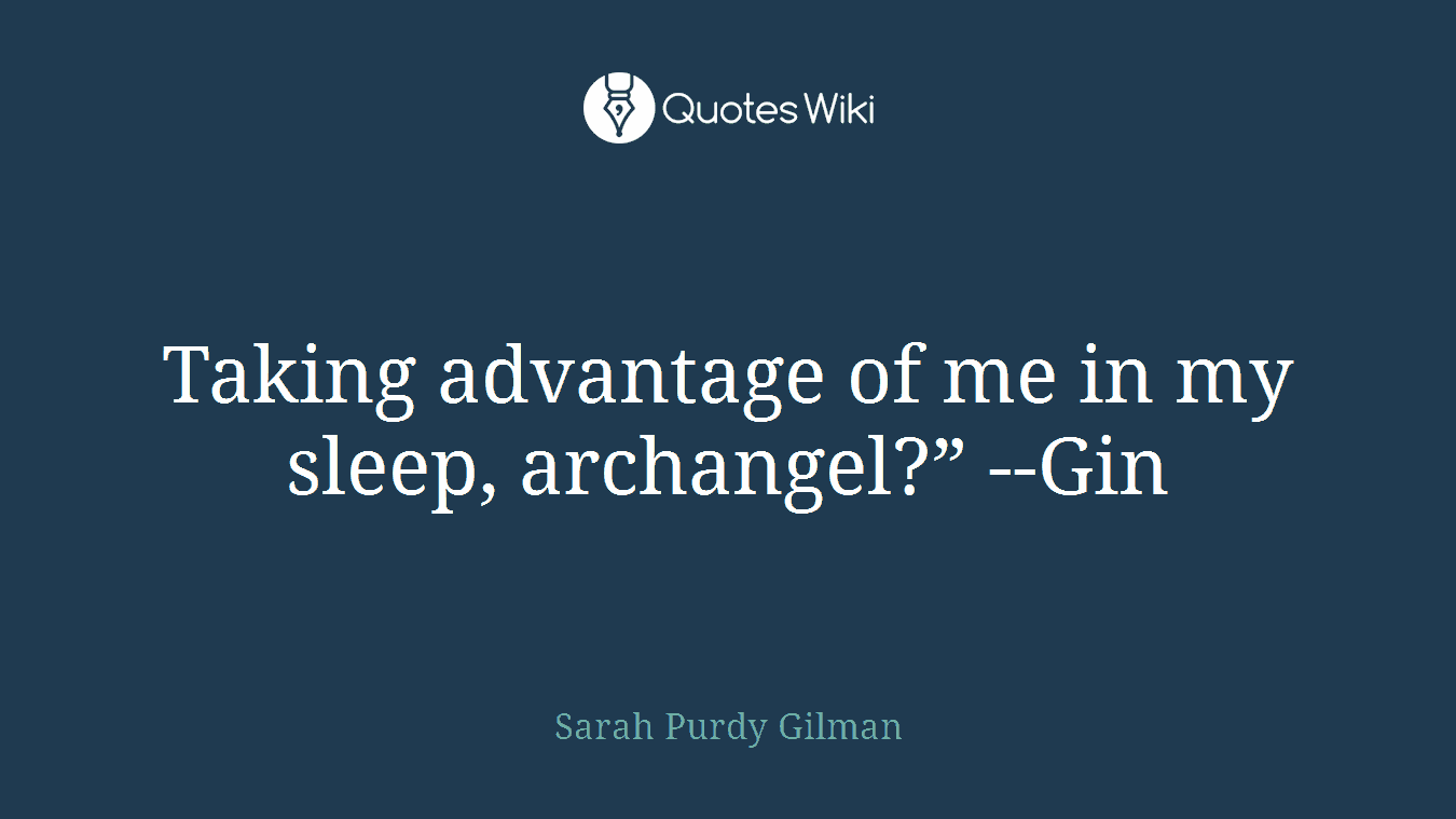 Taking advantage of me in my sleep, archangel?” --Gin