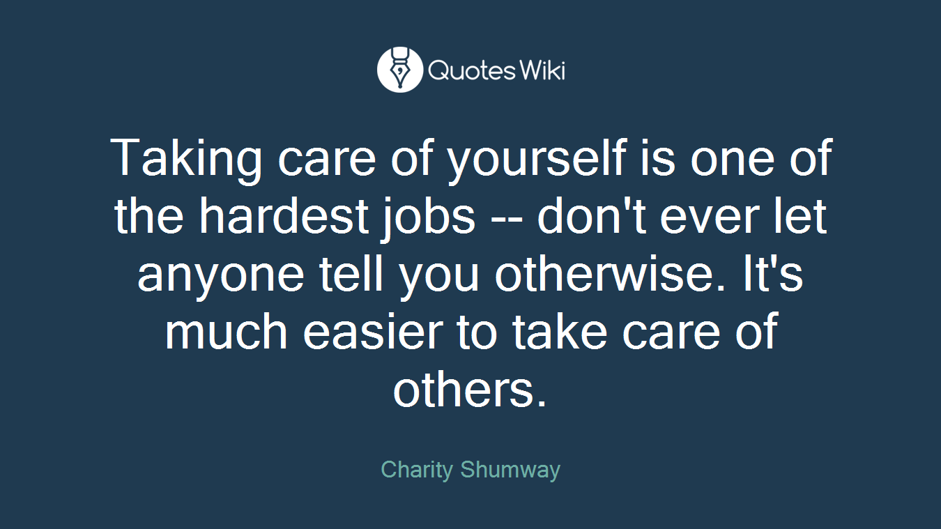 Taking care of yourself is one of the hardest jobs -- don't ever let anyone tell you otherwise. It's much easier to take care of others.