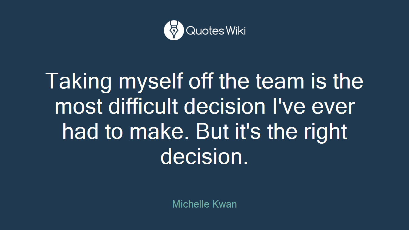 Taking myself off the team is the most difficult decision I've ever had to make. But it's the right decision.