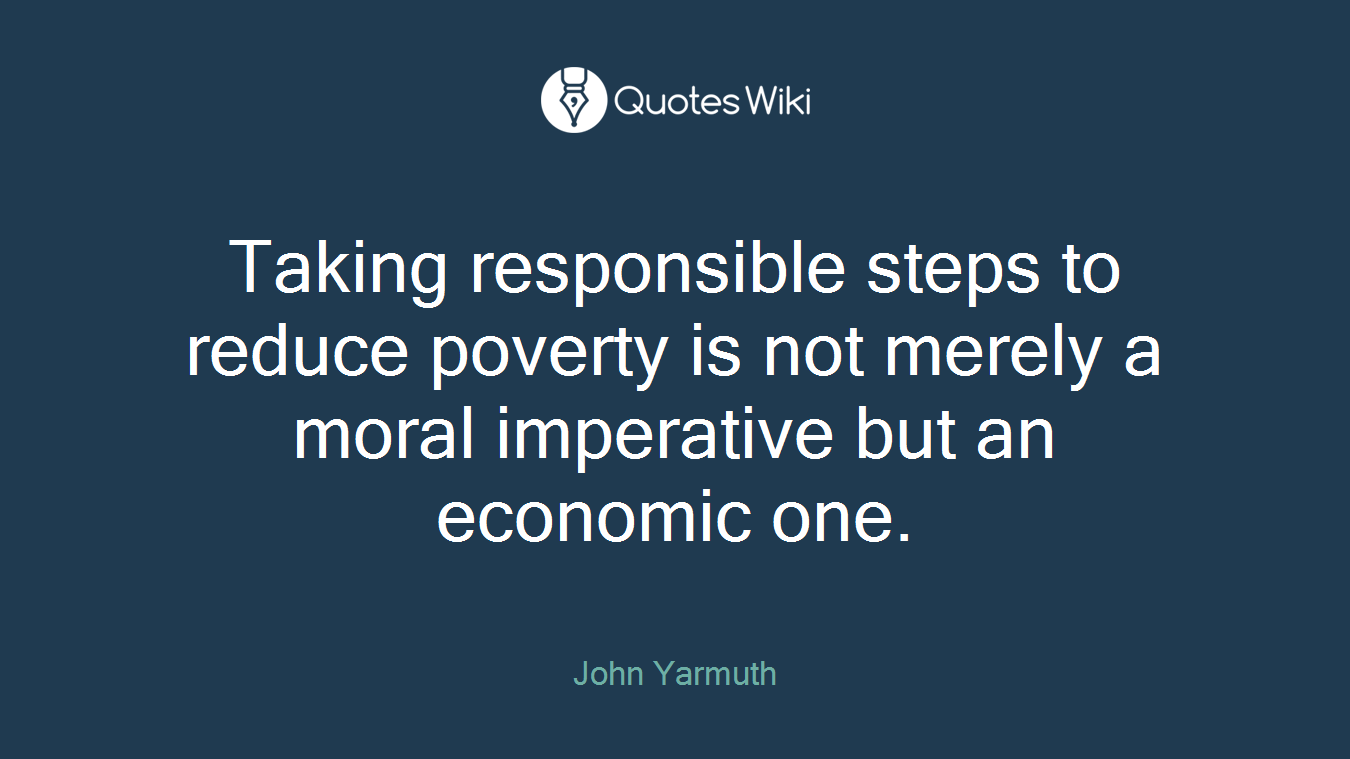 Taking responsible steps to reduce poverty is not merely a moral imperative but an economic one.