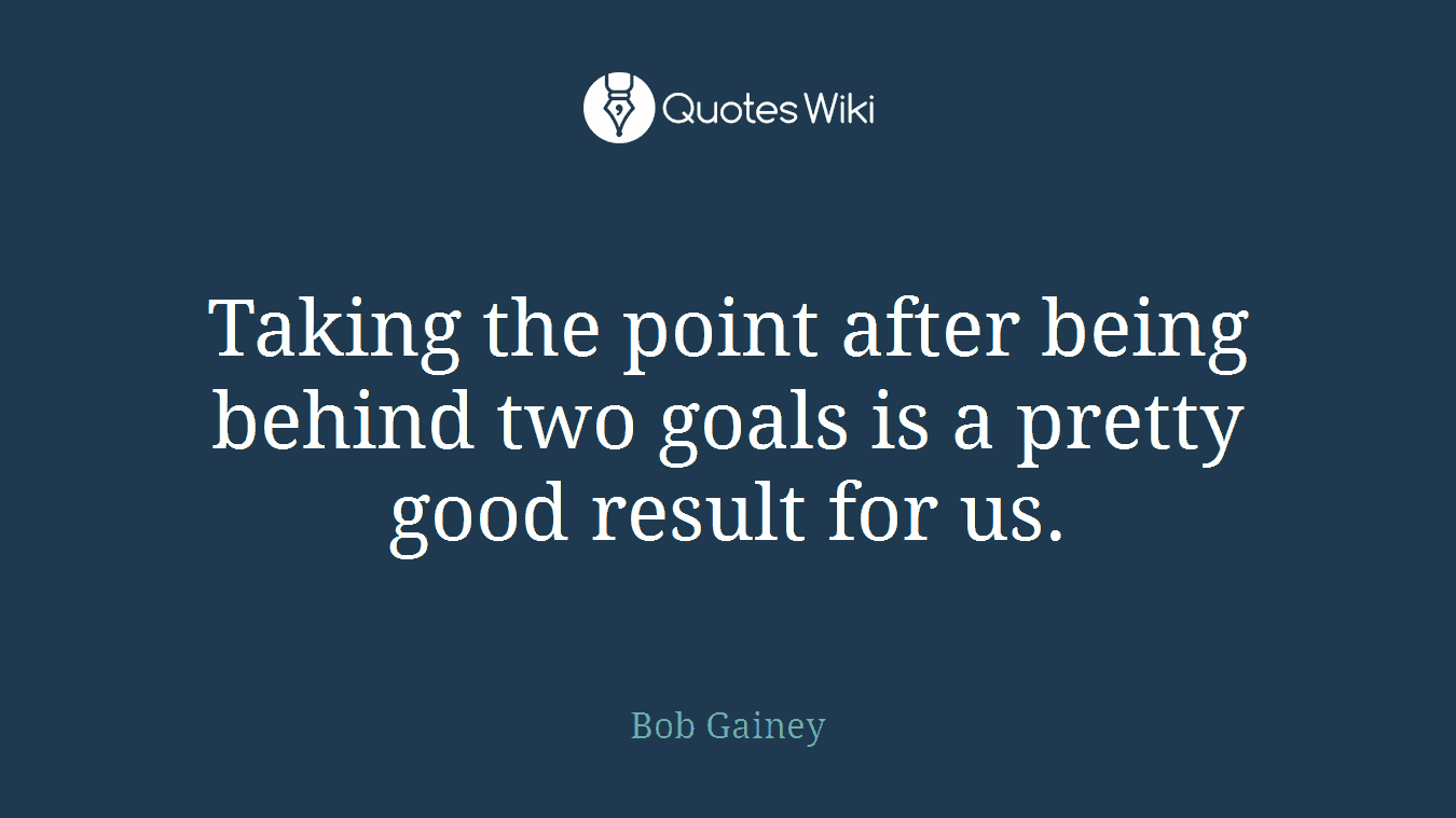 Taking the point after being behind two goals is a pretty good result for us.