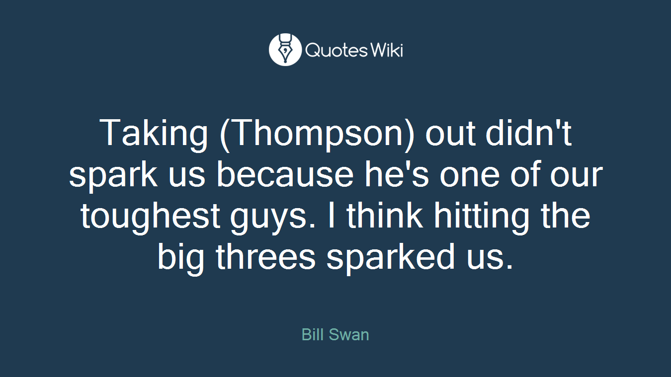 Taking (Thompson) out didn't spark us because he's one of our toughest guys. I think hitting the big threes sparked us.