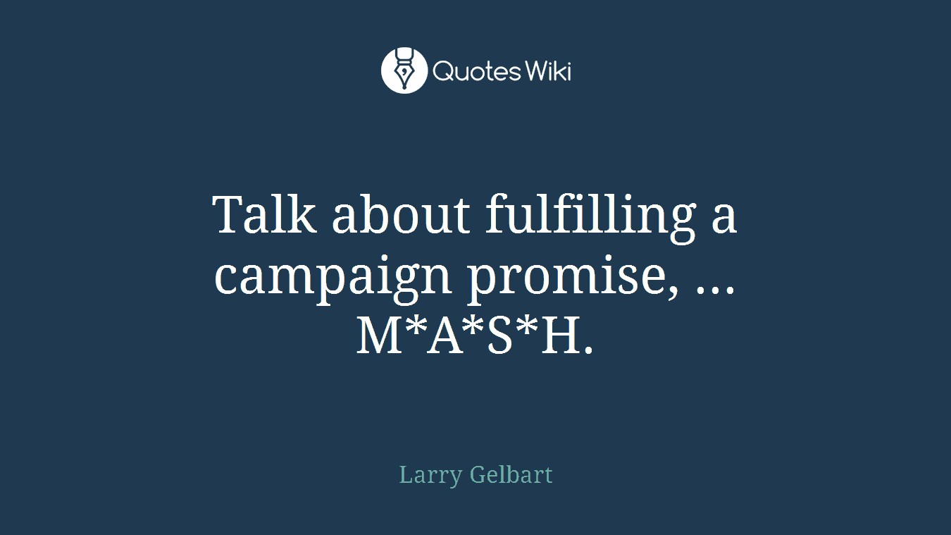 Talk about fulfilling a campaign promise, ... M*A*S*H.