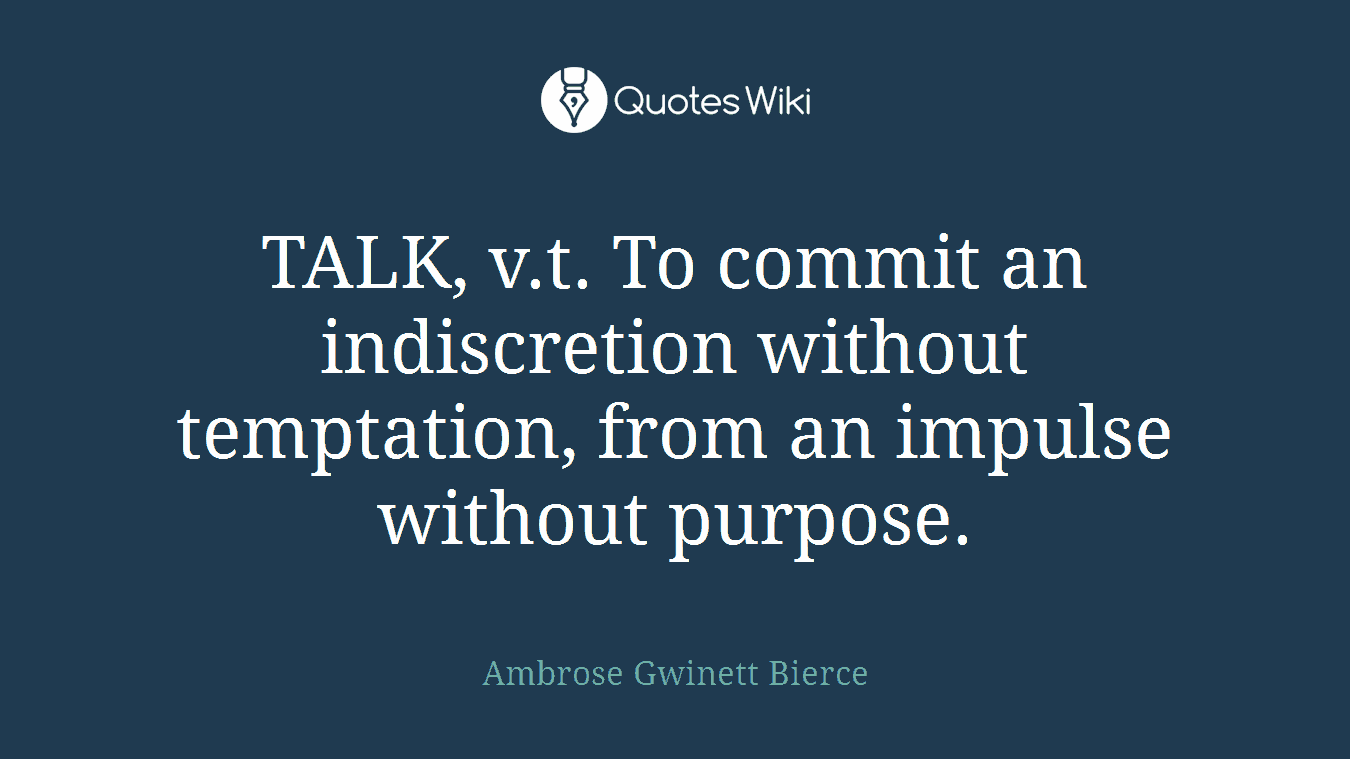 TALK, v.t. To commit an indiscretion without temptation, from an impulse without purpose.