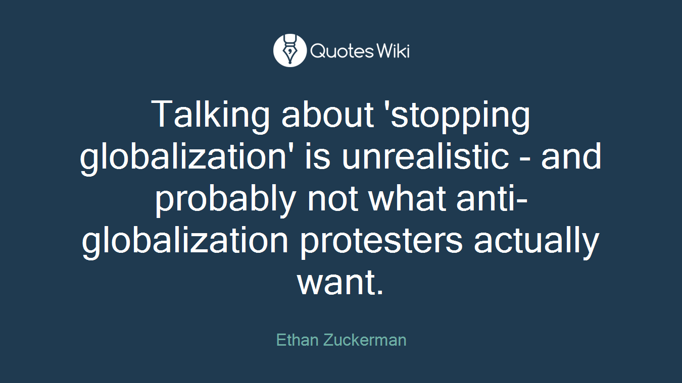 Talking about 'stopping globalization' is unrealistic - and probably not what anti-globalization protesters actually want.