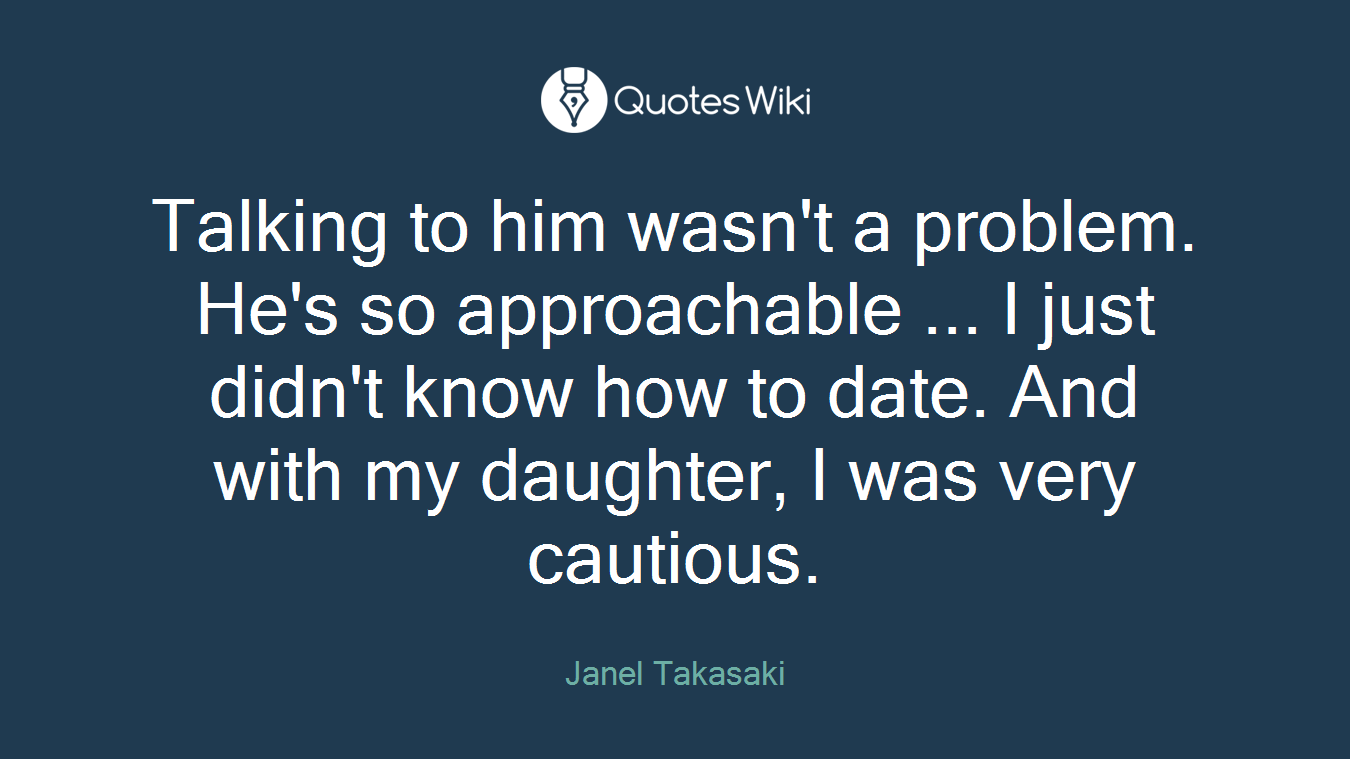 Talking to him wasn't a problem. He's so approachable ... I just didn't know how to date. And with my daughter, I was very cautious.