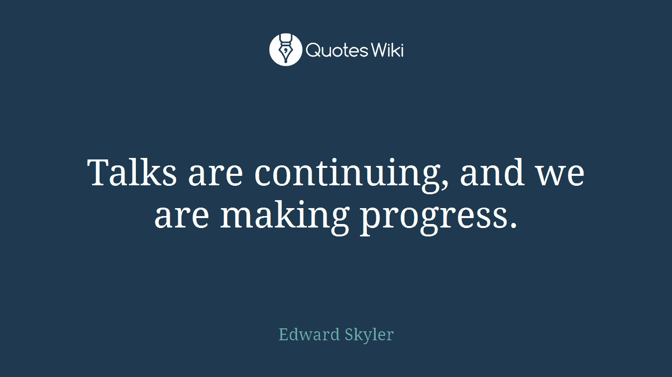Talks are continuing, and we are making progress.