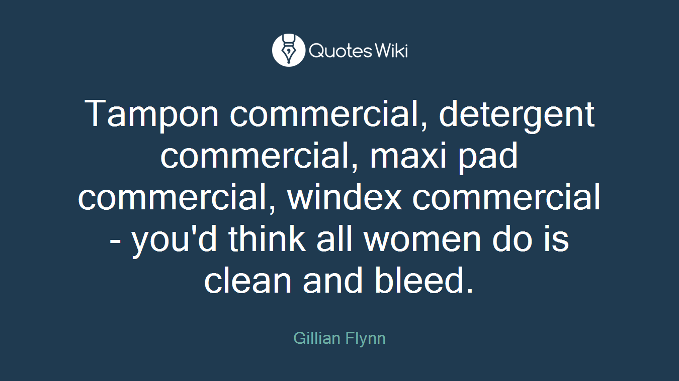 Tampon commercial, detergent commercial, maxi pad commercial, windex commercial - you'd think all women do is clean and bleed.