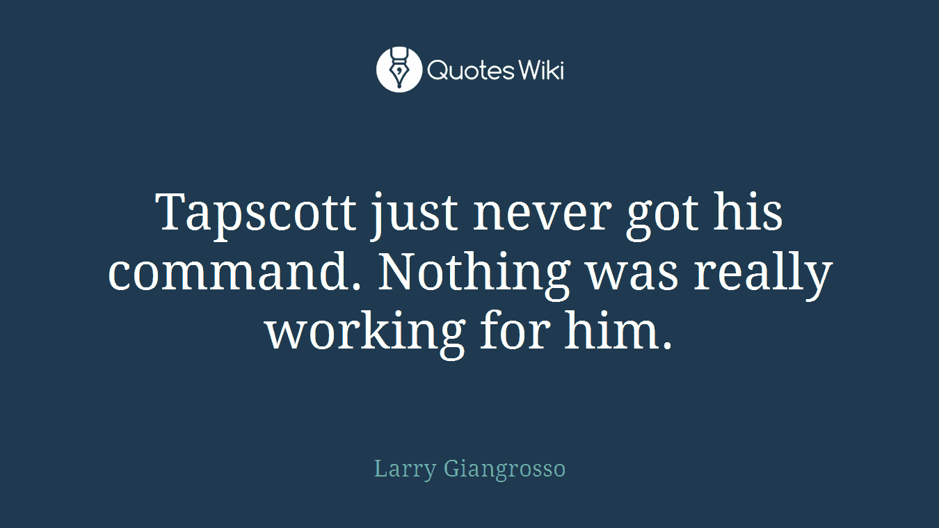 Tapscott just never got his command. Nothing was really working for him.