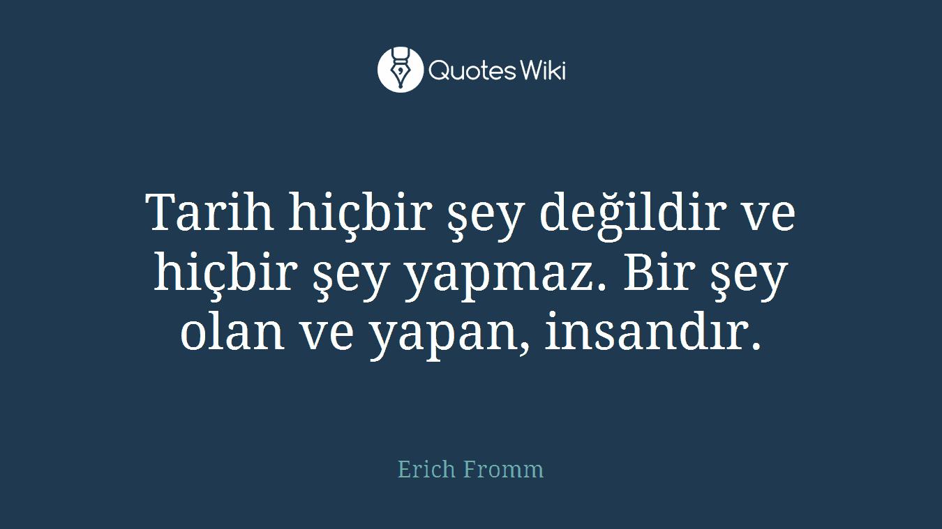 Tarih hiçbir şey değildir ve hiçbir şey yapmaz. Bir şey olan ve yapan, insandır.