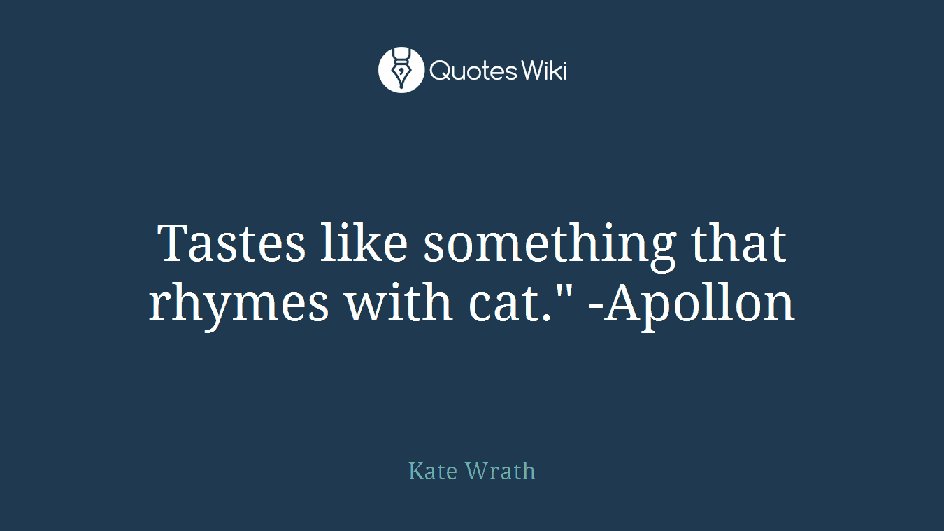 Tastes like something that rhymes with cat." -Apollon