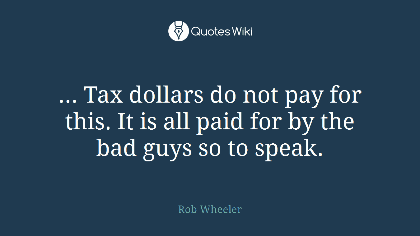 ... Tax dollars do not pay for this. It is all paid for by the bad guys so to speak.