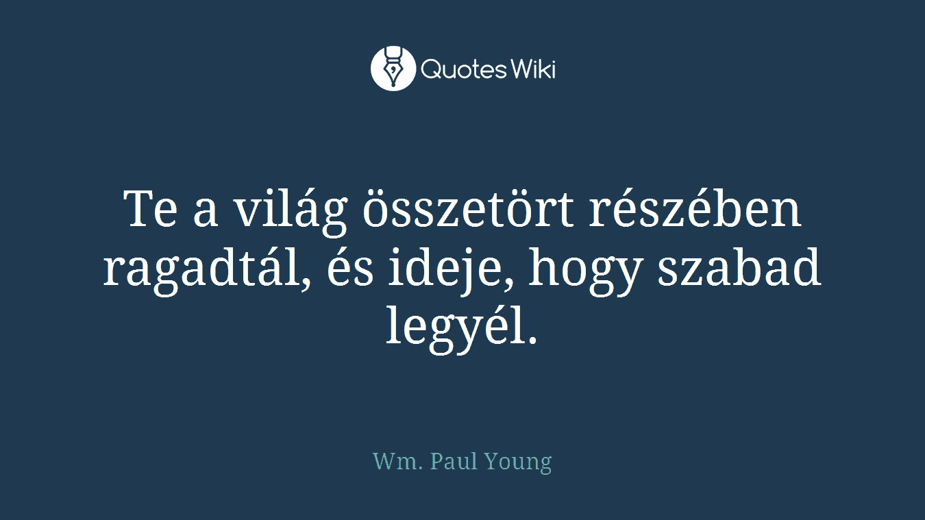 Te a világ összetört részében ragadtál, és ideje, hogy szabad legyél.