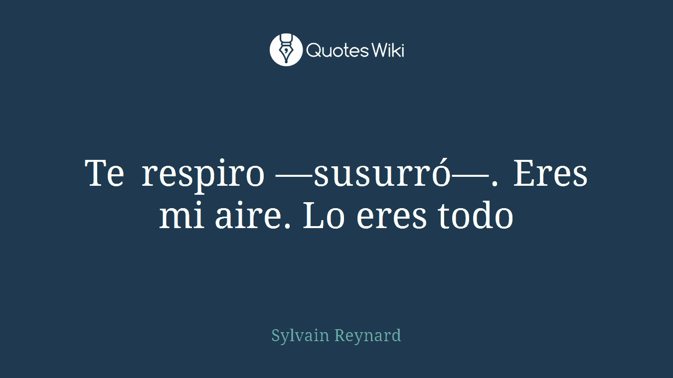 Te respiro —susurró—. Eres mi aire. Lo eres todo