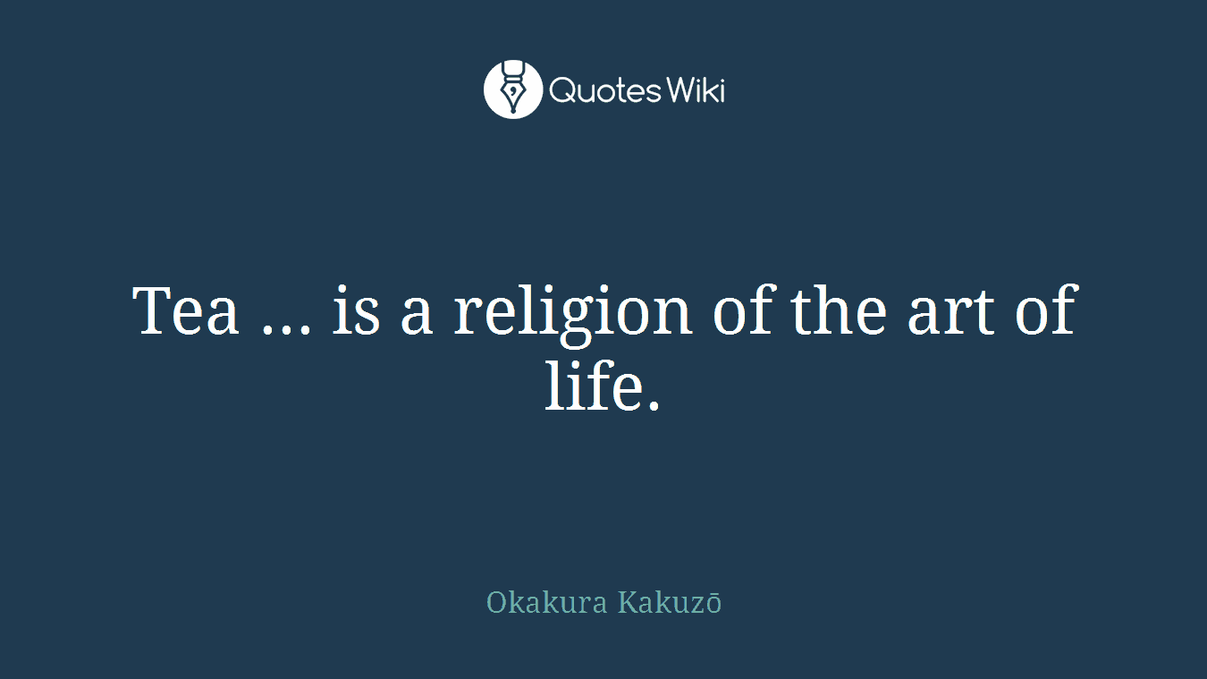 Tea ... is a religion of the art of life.