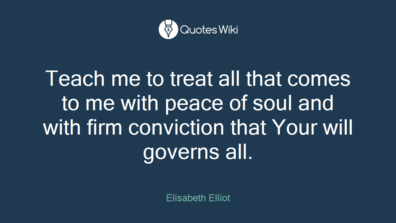 Teach me to treat all that comes to me with peace of soul and with firm conviction that Your will governs all.