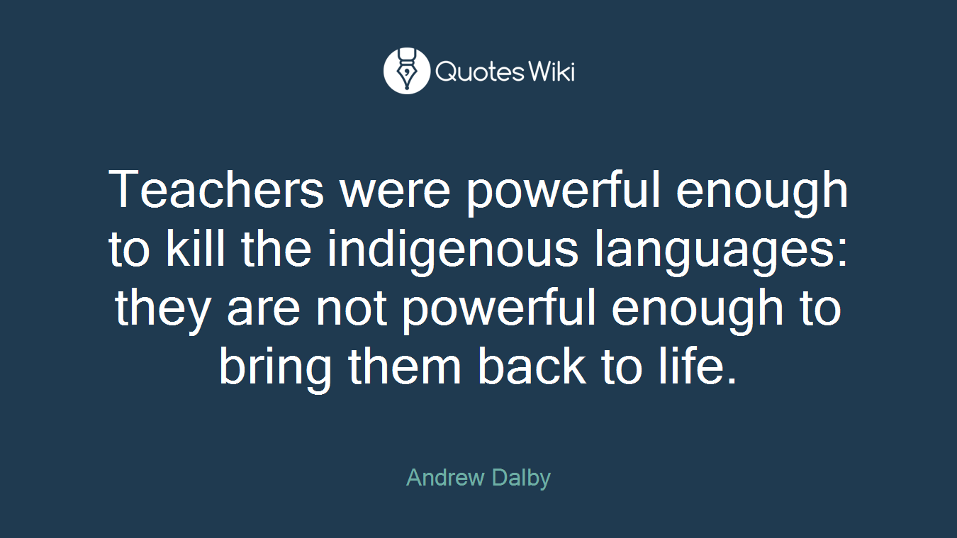 Teachers were powerful enough to kill the indigenous languages: they are not powerful enough to bring them back to life.