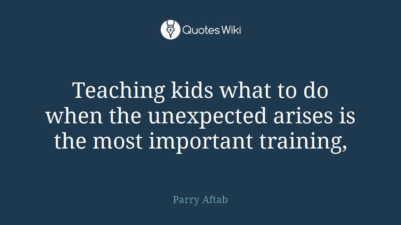 Teaching kids what to do when the unexpected arises is the most important training,
