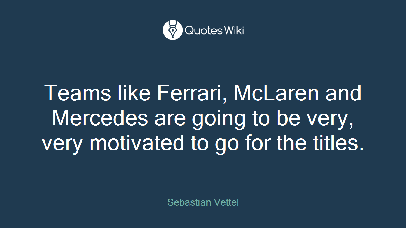 Teams like Ferrari, McLaren and Mercedes are going to be very, very motivated to go for the titles.