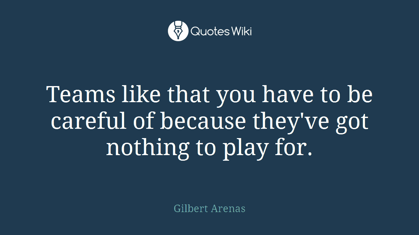 Teams like that you have to be careful of because they've got nothing to play for.