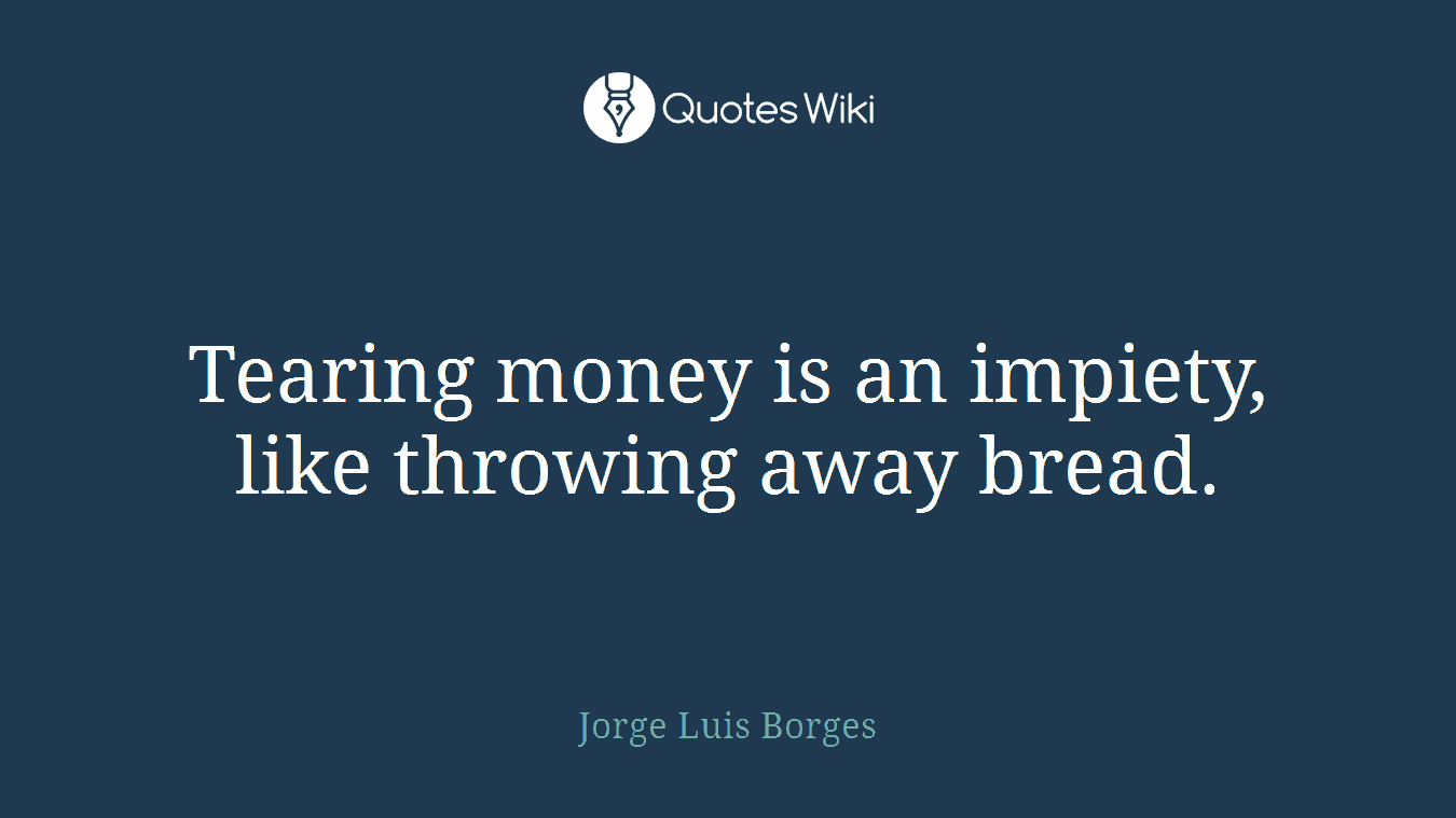 Tearing money is an impiety, like throwing away bread.