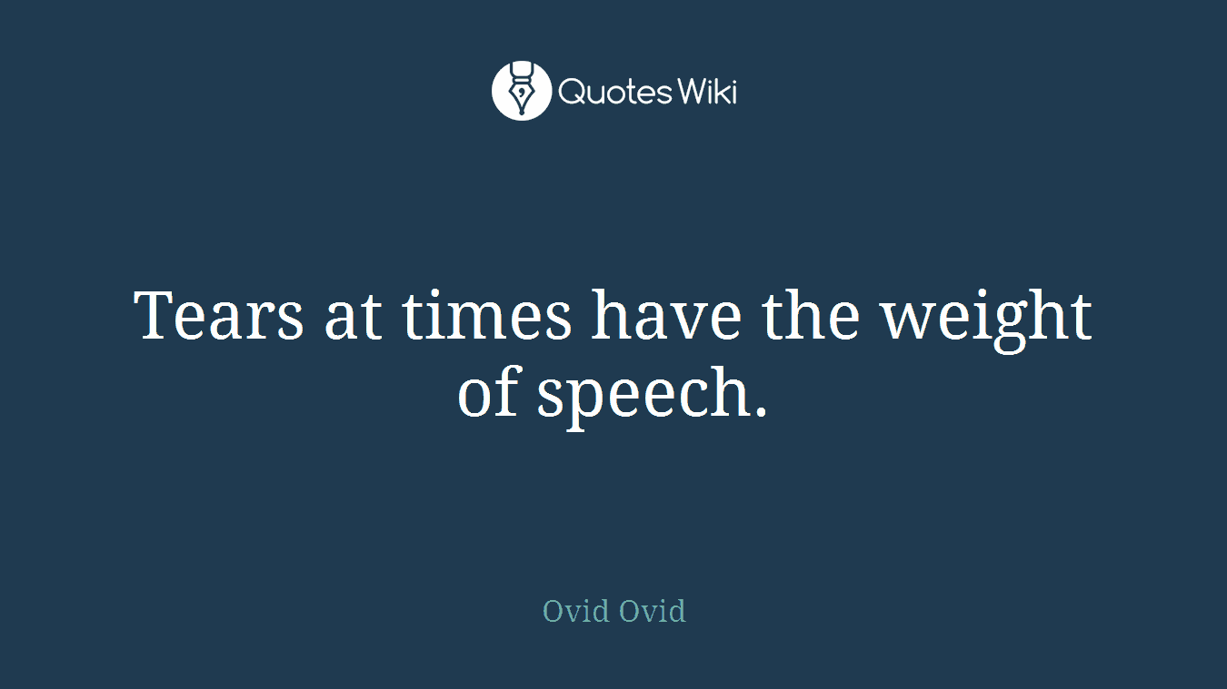 Tears at times have the weight of speech.