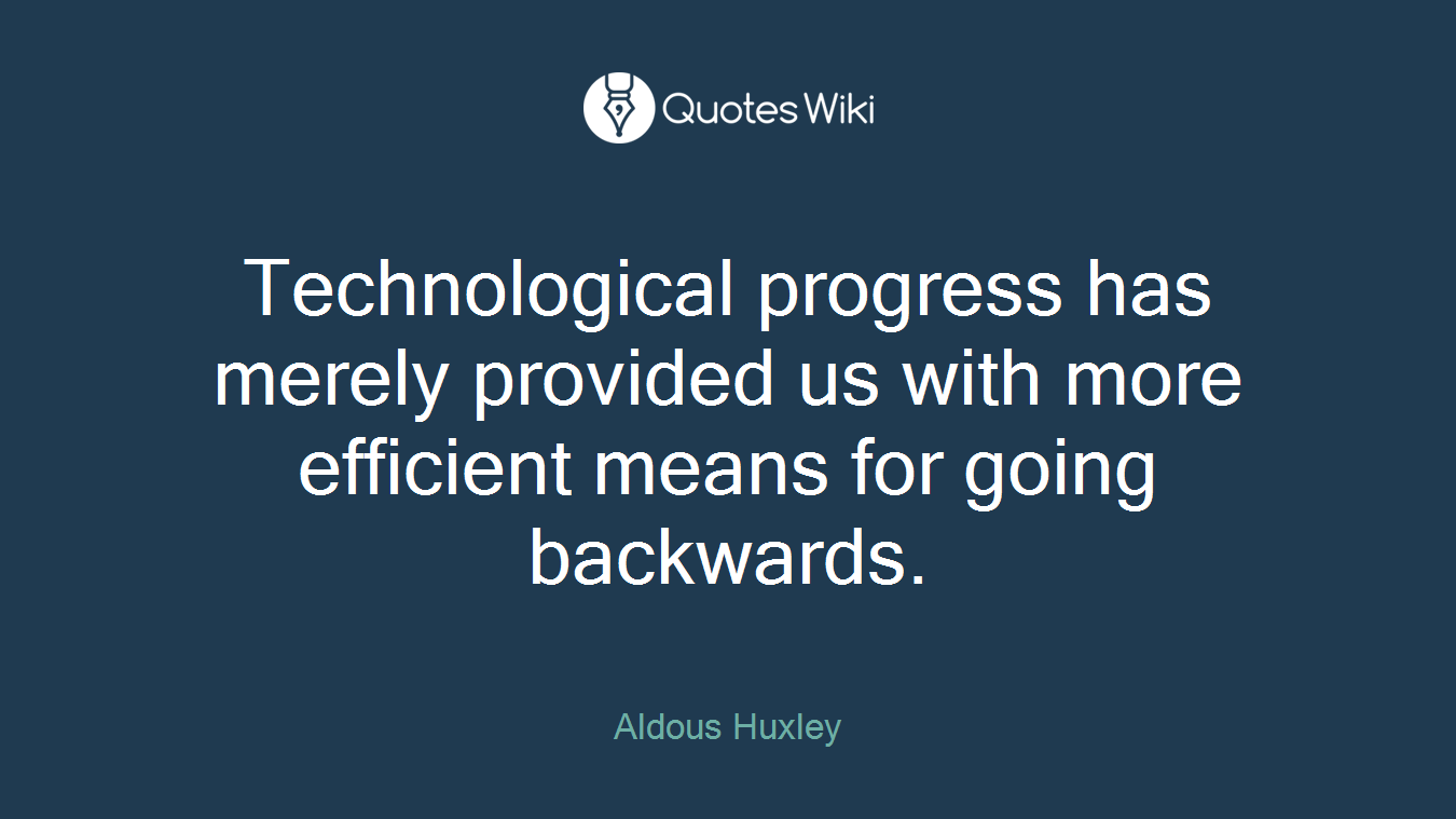 Technological progress has merely provided us with more efficient means for going backwards.