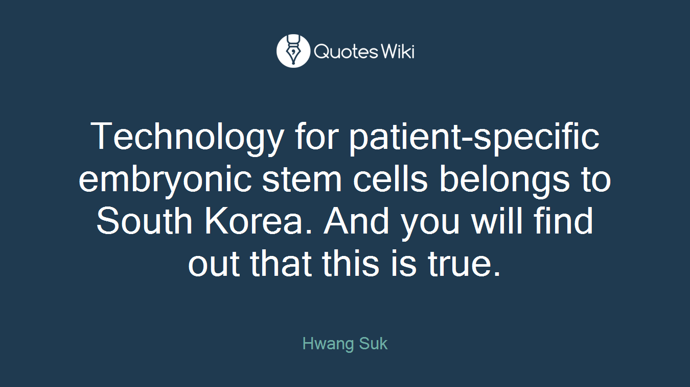 Technology for patient-specific embryonic stem cells belongs to South Korea. And you will find out that this is true.