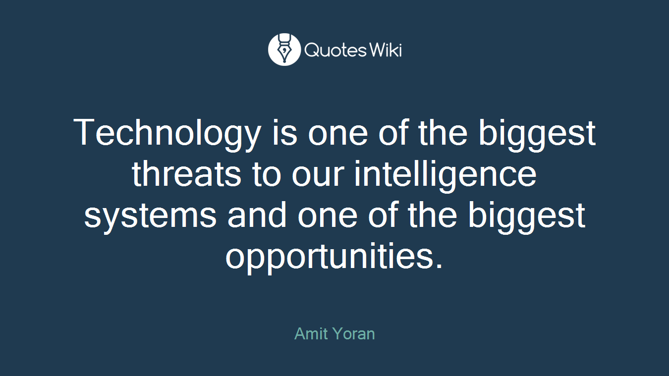 Technology is one of the biggest threats to our intelligence systems and one of the biggest opportunities.