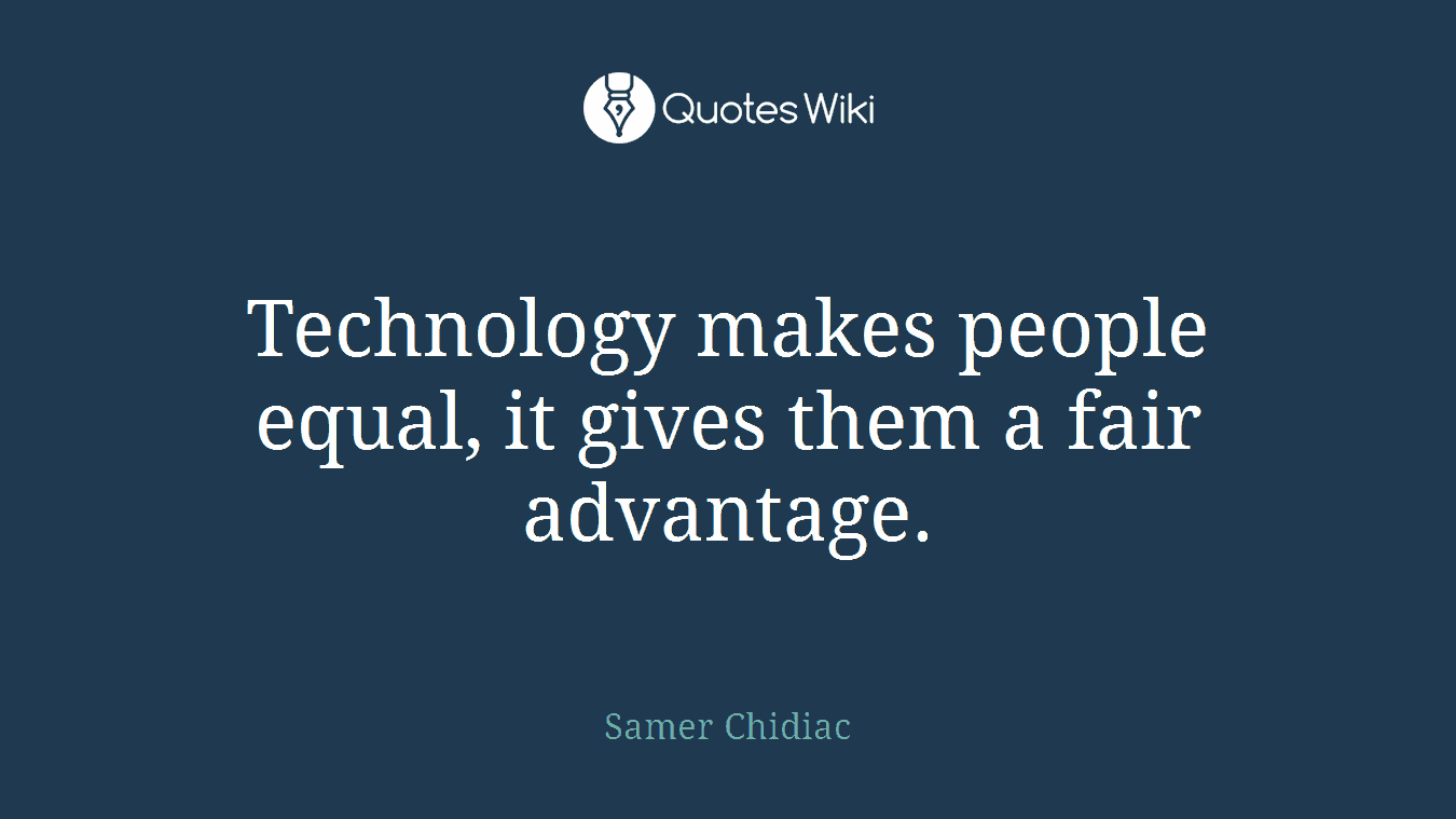 Technology makes people equal, it gives them a fair advantage.