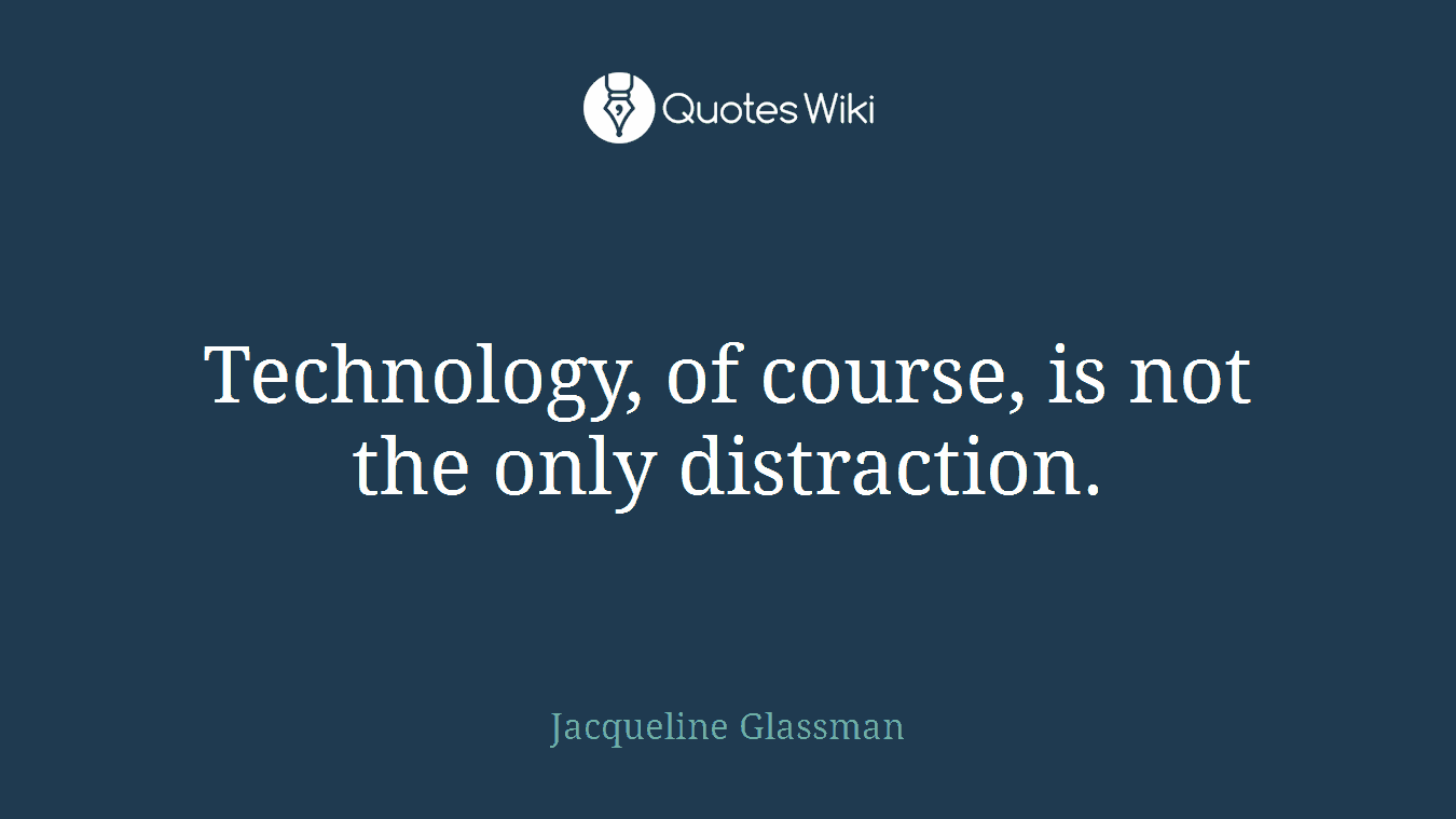 Technology, of course, is not the only distraction.