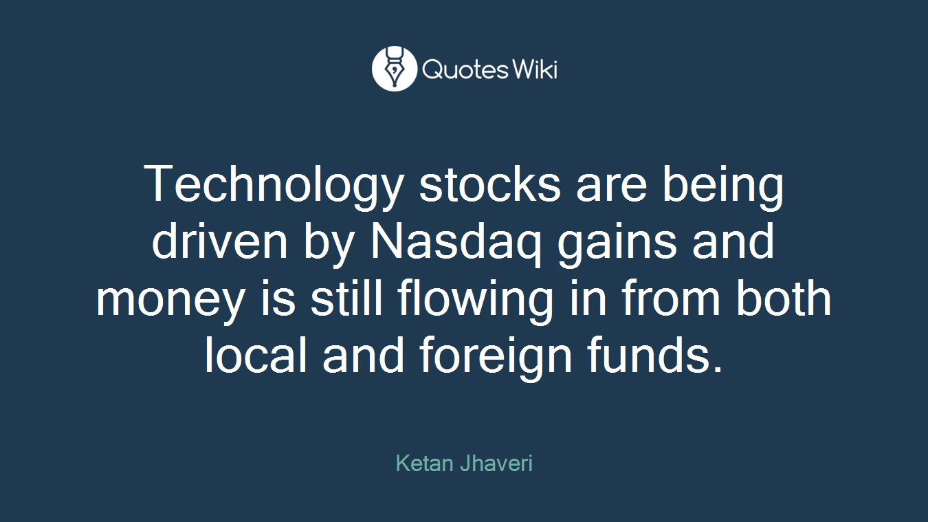 Technology stocks are being driven by Nasdaq gains and money is still flowing in from both local and foreign funds.