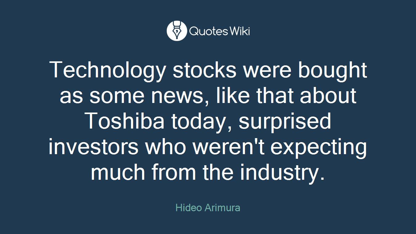 Technology stocks were bought as some news, like that about Toshiba today, surprised investors who weren't expecting much from the industry.