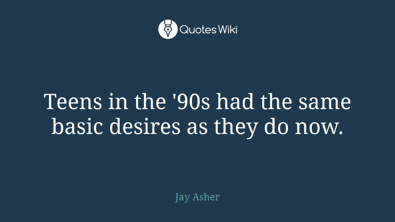 Teens in the '90s had the same basic desires as they do now.