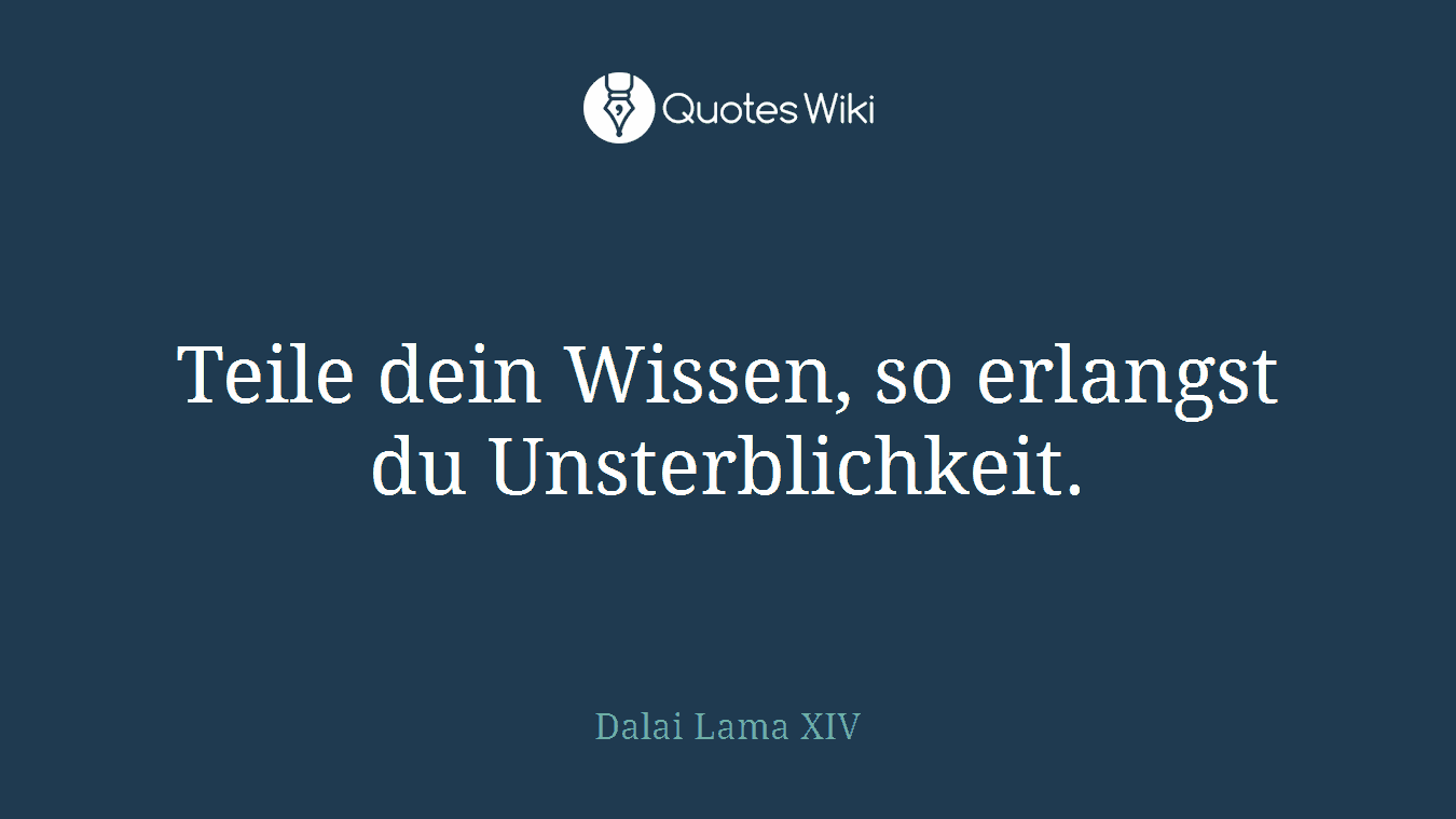 Teile dein Wissen, so erlangst du Unsterblichkeit.