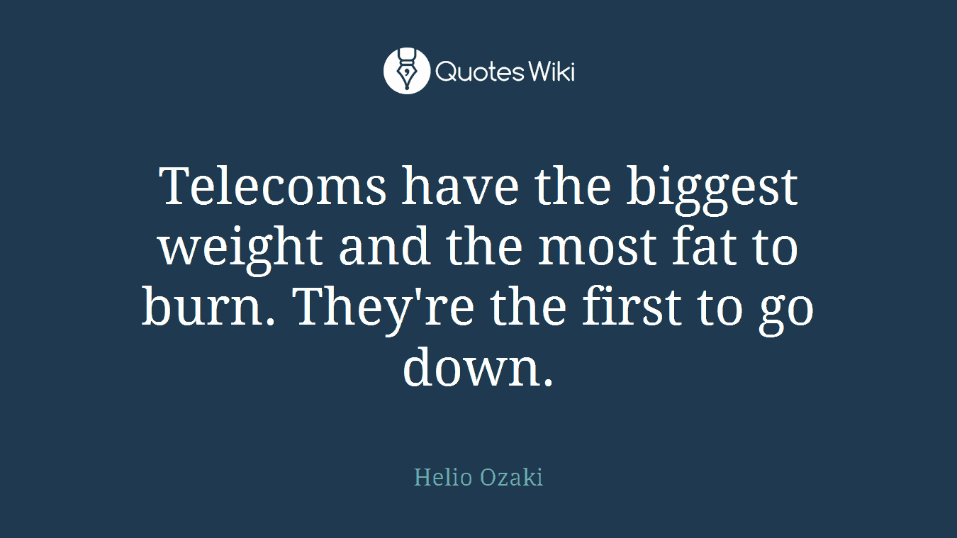 Telecoms have the biggest weight and the most fat to burn. They're the first to go down.