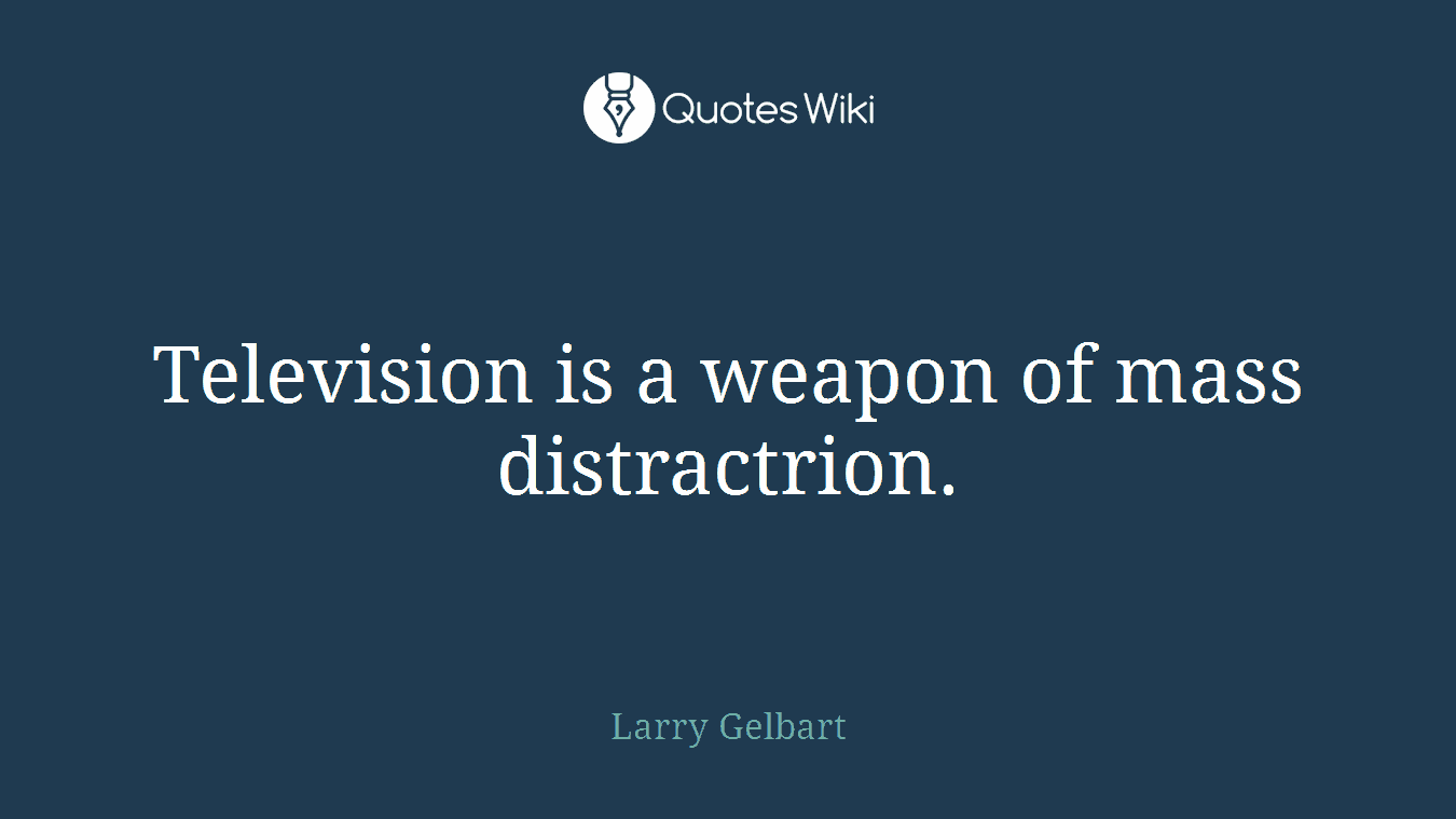 Television is a weapon of mass distractrion.