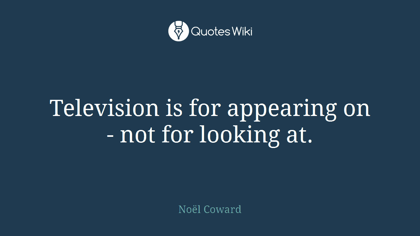 Television is for appearing on - not for looking at.