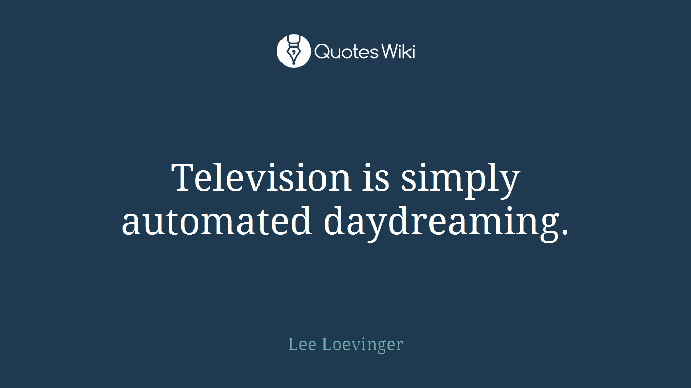 Television is simply automated daydreaming.