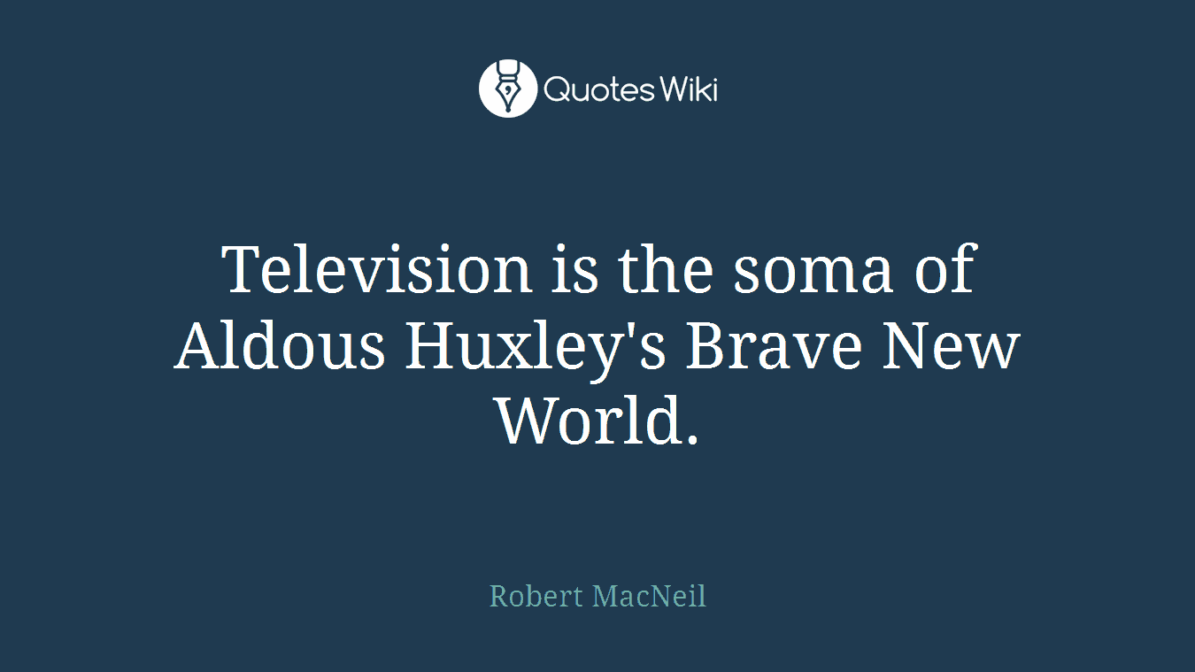 Television is the soma of Aldous Huxley's Brave New World.