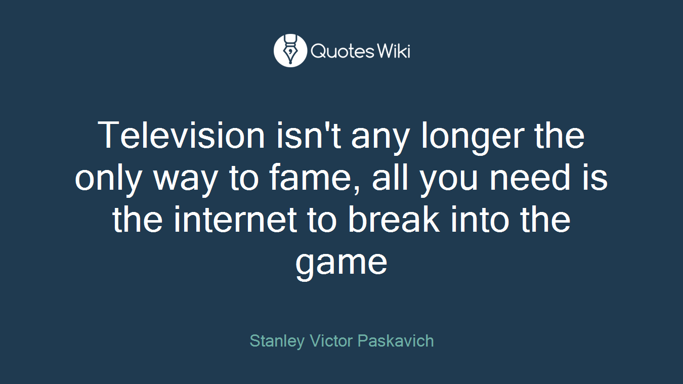 Television isn't any longer the only way to fame, all you need is the internet to break into the game