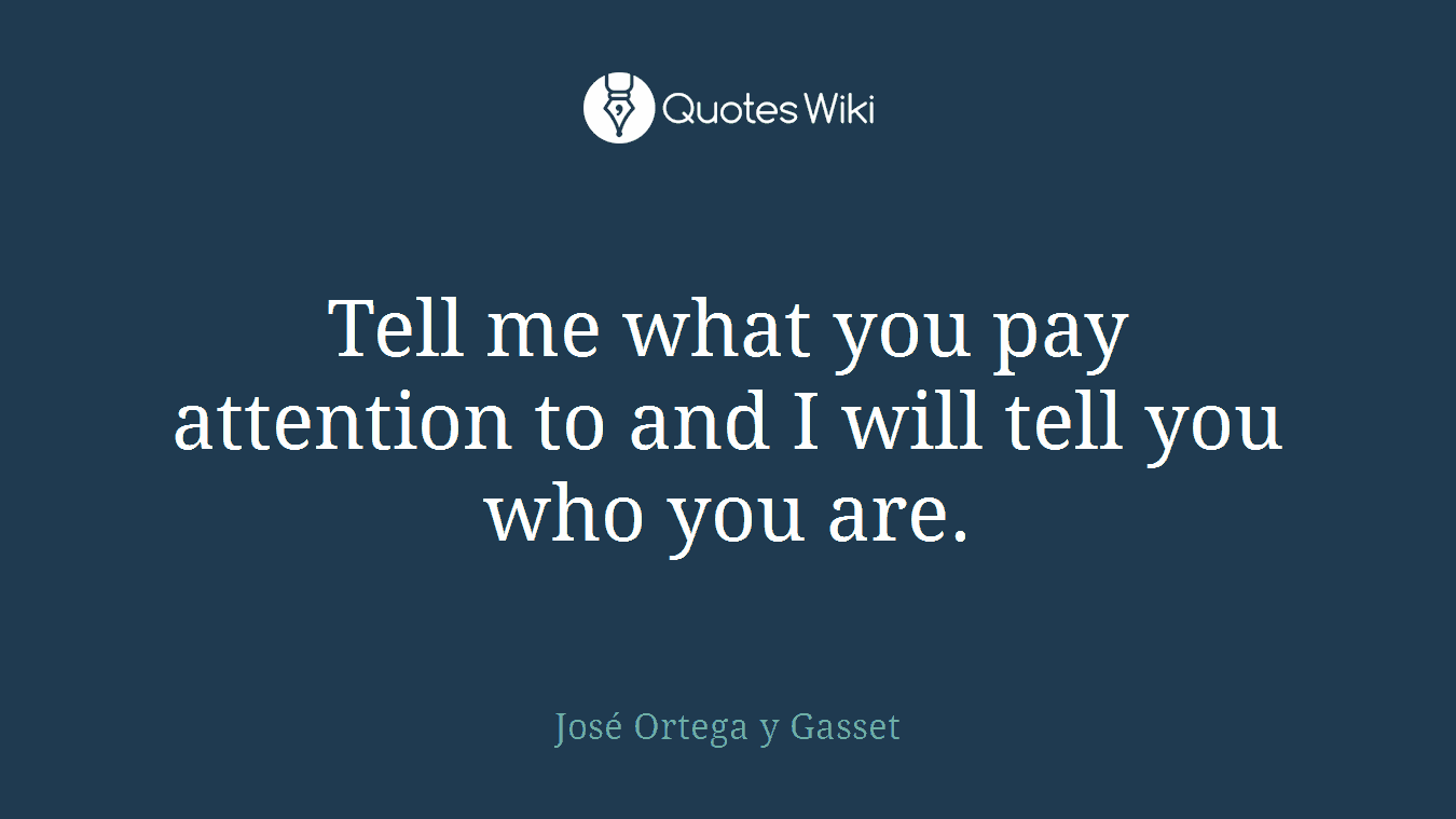 Tell me what you pay attention to and I will tell you who you are.