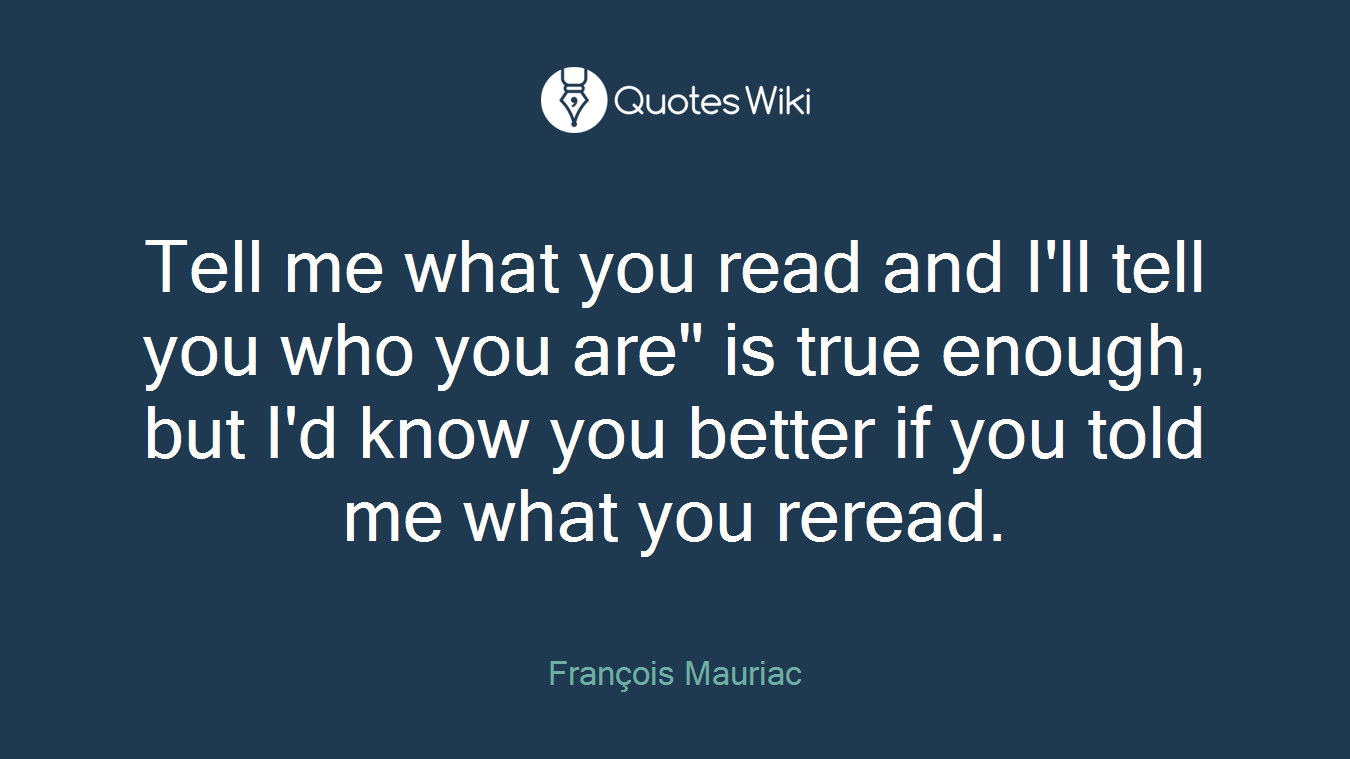 Tell me what you read and I'll tell you who you are" is true enough, but I'd know you better if you told me what you reread.