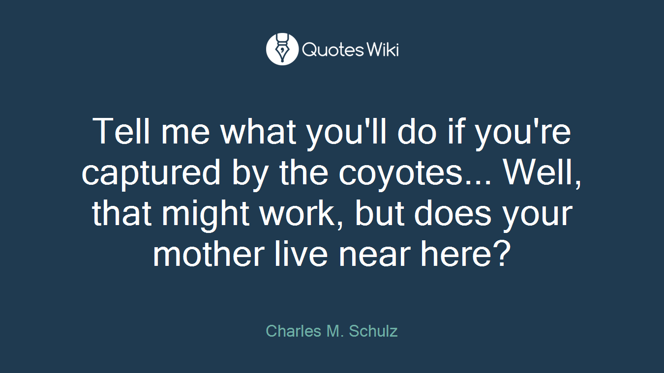 Tell me what you'll do if you're captured by the coyotes... Well, that might work, but does your mother live near here?