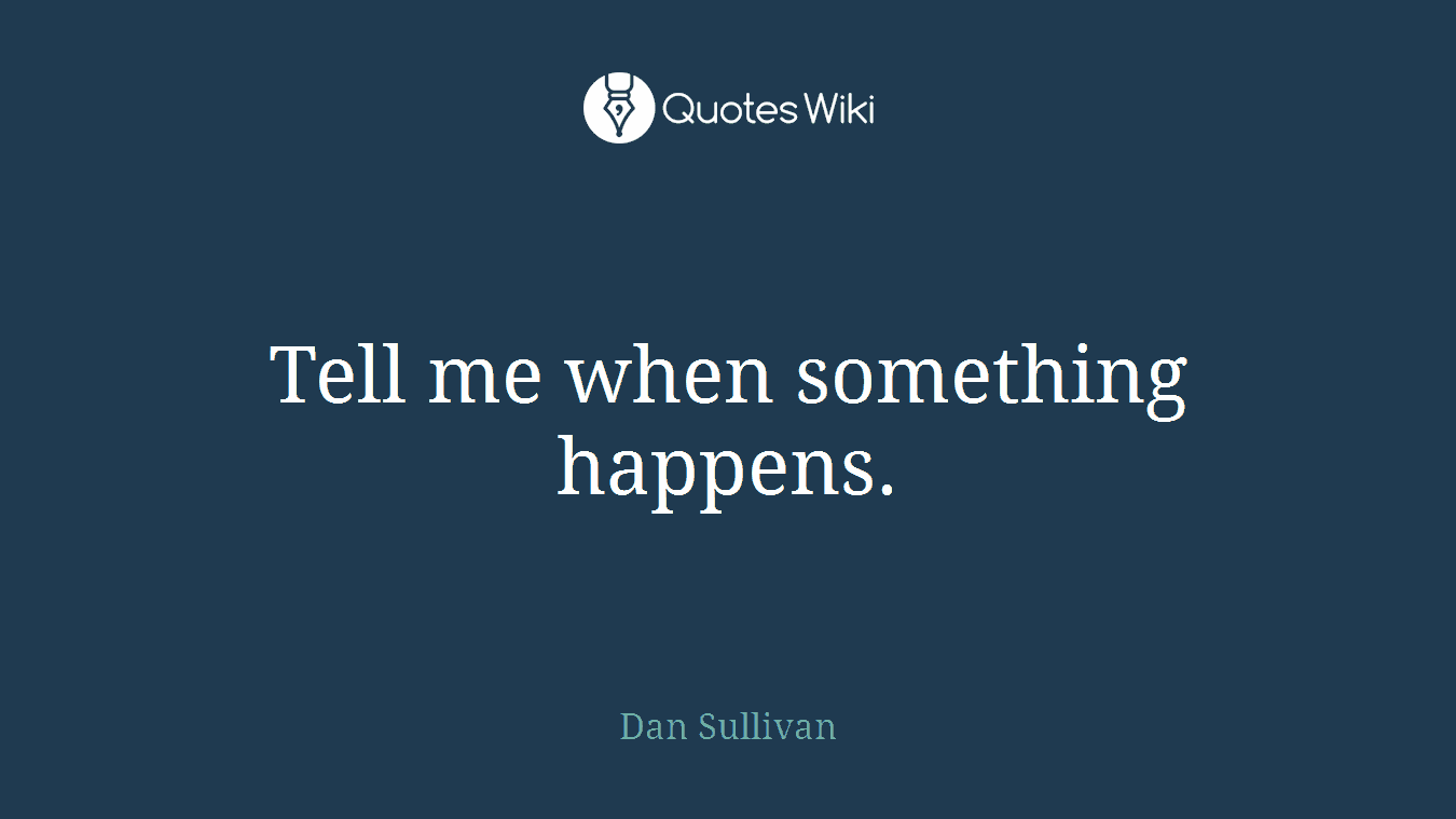 Tell me when something happens.