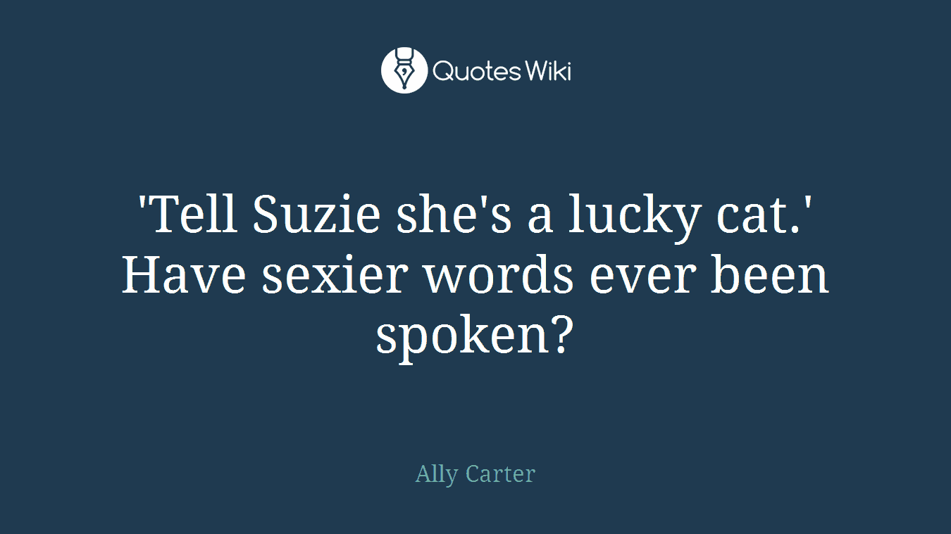 'Tell Suzie she's a lucky cat.' Have sexier words ever been spoken?