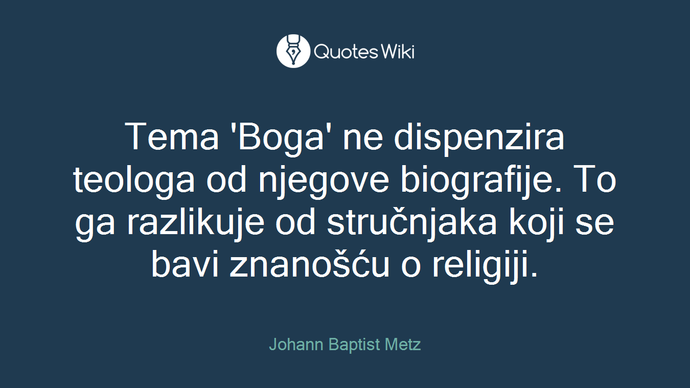 Tema 'Boga' ne dispenzira teologa od njegove biografije. To ga razlikuje od stručnjaka koji se bavi znanošću o religiji.