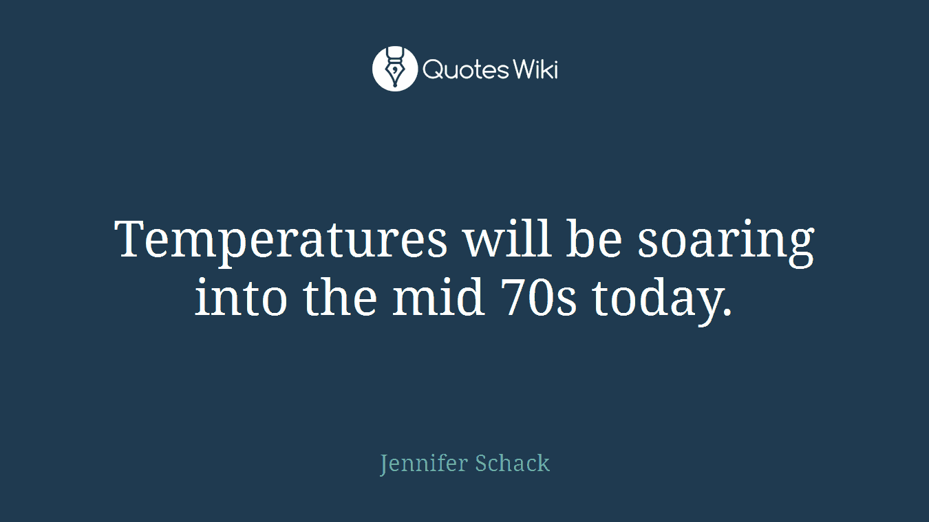Temperatures will be soaring into the mid 70s today.