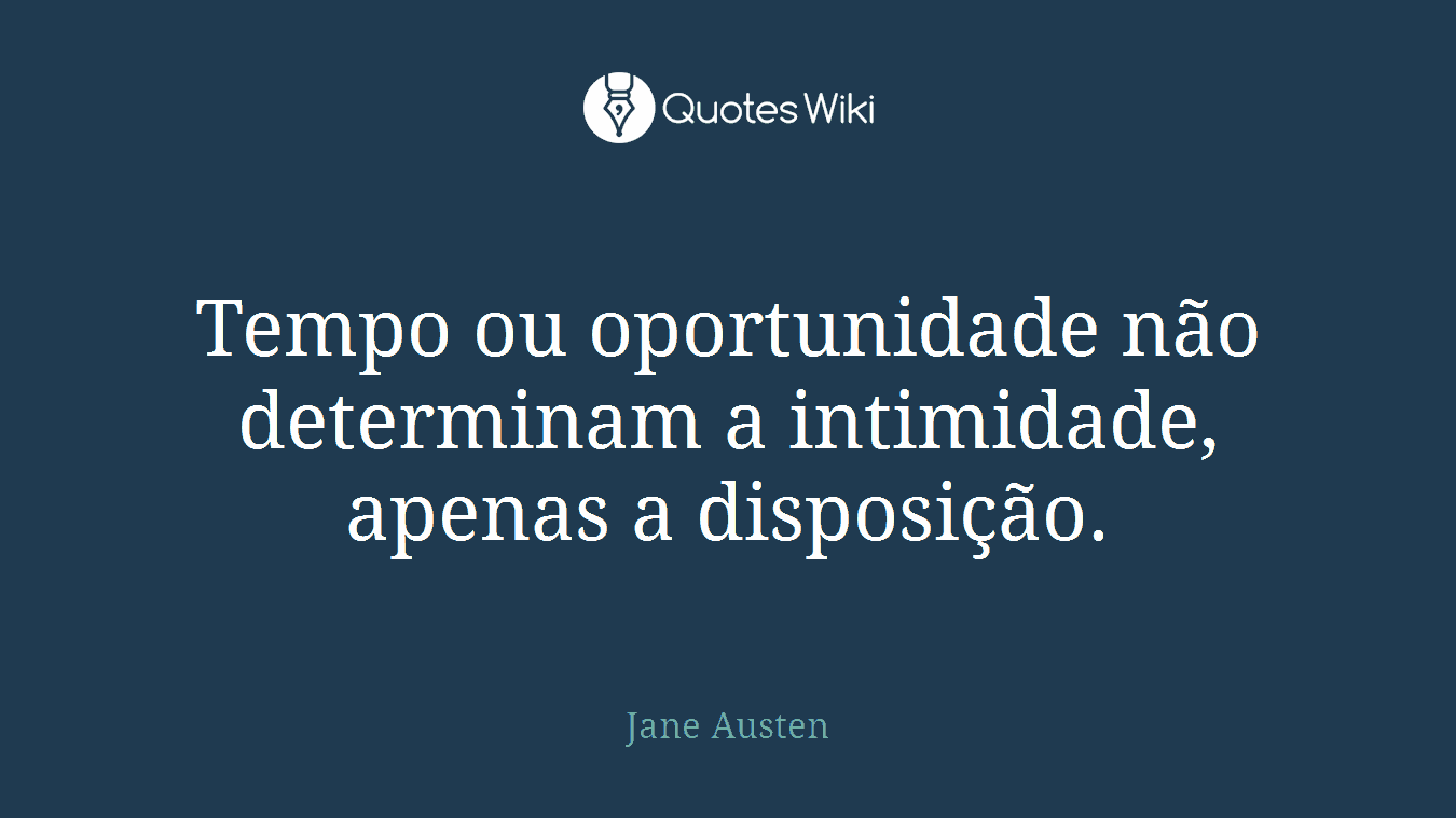 Tempo ou oportunidade não determinam a intimidade, apenas a disposição.